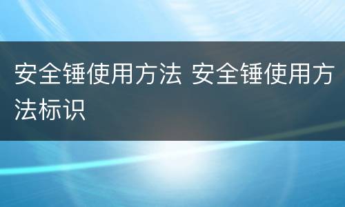 安全锤使用方法 安全锤使用方法标识