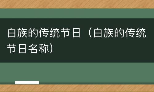 白族的传统节日（白族的传统节日名称）