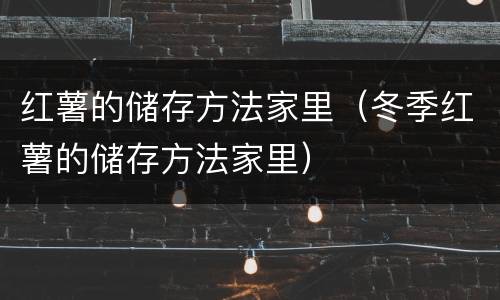 红薯的储存方法家里（冬季红薯的储存方法家里）