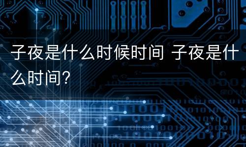 子夜是什么时候时间 子夜是什么时间?