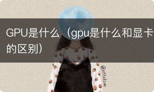 GPU是什么（gpu是什么和显卡的区别）