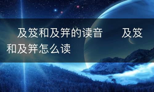 ​及笈和及笄的读音  ​及笈和及笄怎么读