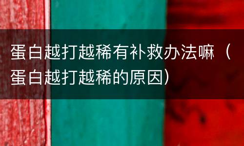 蛋白越打越稀有补救办法嘛（蛋白越打越稀的原因）