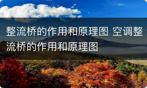 整流桥的作用和原理图 空调整流桥的作用和原理图
