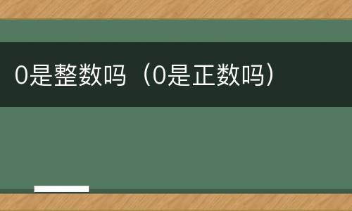 0是整数吗（0是正数吗）