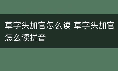 草字头加官怎么读 草字头加官怎么读拼音