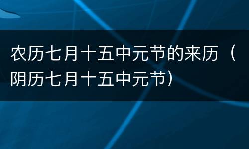 农历七月十五中元节的来历（阴历七月十五中元节）