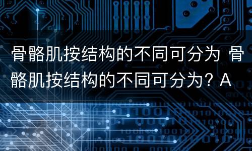 骨骼肌按结构的不同可分为 骨骼肌按结构的不同可分为? A