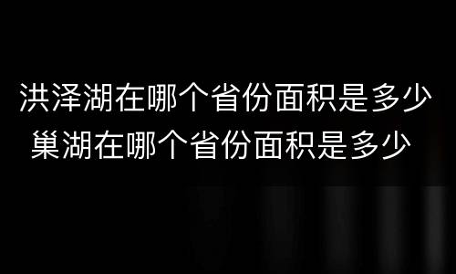 洪泽湖在哪个省份面积是多少 巢湖在哪个省份面积是多少