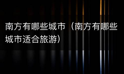 南方有哪些城市（南方有哪些城市适合旅游）