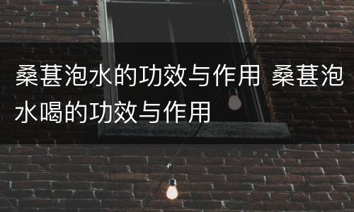 桑葚泡水的功效与作用 桑葚泡水喝的功效与作用