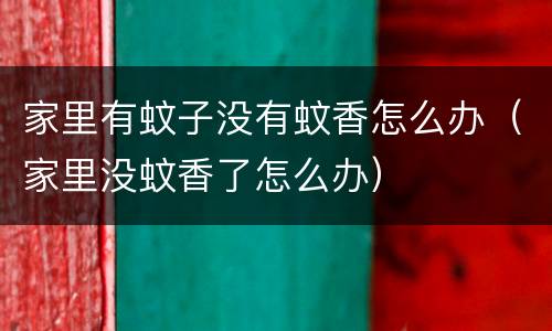 家里有蚊子没有蚊香怎么办（家里没蚊香了怎么办）