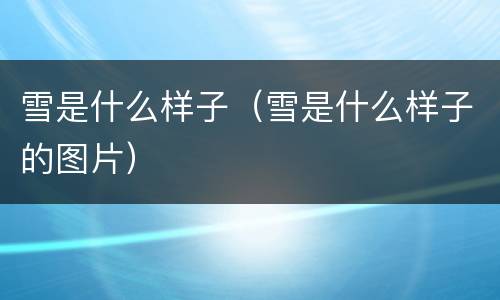 雪是什么样子（雪是什么样子的图片）
