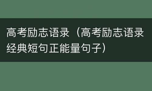高考励志语录（高考励志语录经典短句正能量句子）