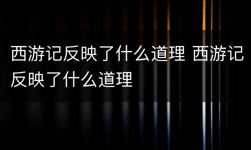 西游记反映了什么道理 西游记反映了什么道理