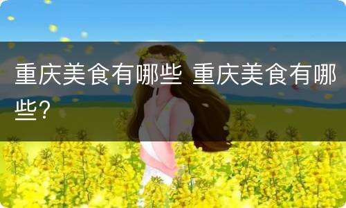 重庆美食有哪些 重庆美食有哪些?