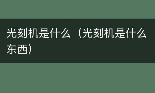 光刻机是什么（光刻机是什么东西）
