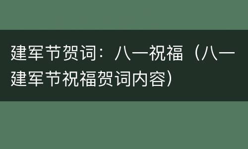 建军节贺词：八一祝福（八一建军节祝福贺词内容）