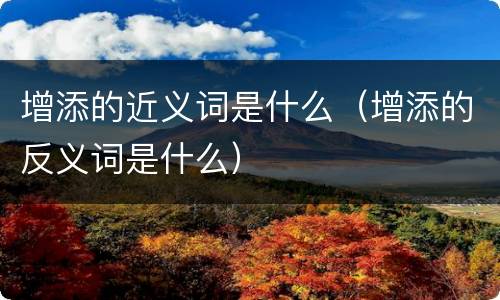增添的近义词是什么（增添的反义词是什么）