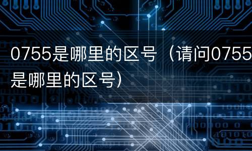 0755是哪里的区号（请问0755是哪里的区号）
