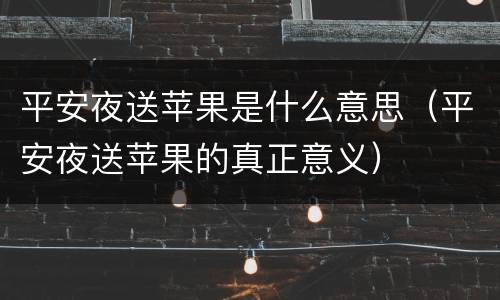 平安夜送苹果是什么意思（平安夜送苹果的真正意义）
