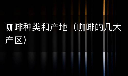 咖啡种类和产地（咖啡的几大产区）