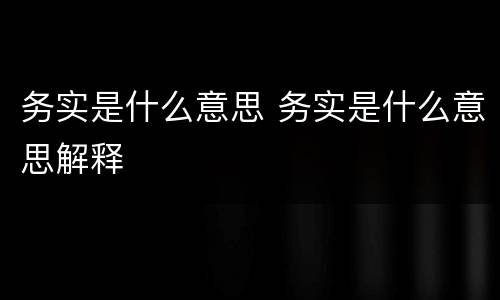 务实是什么意思 务实是什么意思解释