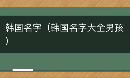 韩国名字（韩国名字大全男孩）