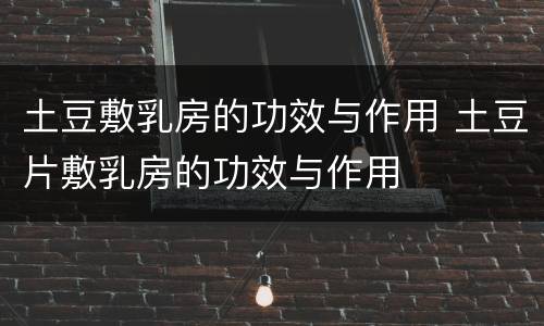 土豆敷乳房的功效与作用 土豆片敷乳房的功效与作用