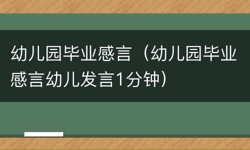幼儿园毕业感言（幼儿园毕业感言幼儿发言1分钟）