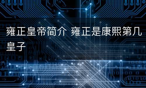 雍正皇帝简介 雍正是康熙第几皇子