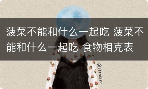 菠菜不能和什么一起吃 菠菜不能和什么一起吃 食物相克表