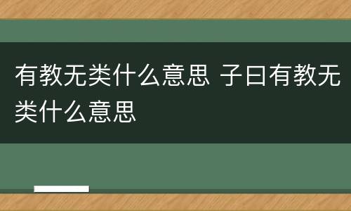 有教无类什么意思 子曰有教无类什么意思