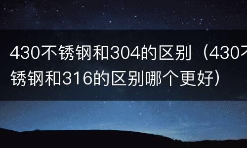 430不锈钢和304的区别（430不锈钢和316的区别哪个更好）