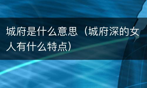 城府是什么意思（城府深的女人有什么特点）