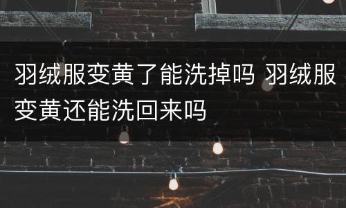 羽绒服变黄了能洗掉吗 羽绒服变黄还能洗回来吗