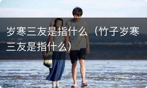 岁寒三友是指什么（竹子岁寒三友是指什么）