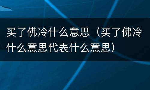 买了佛冷什么意思（买了佛冷什么意思代表什么意思）