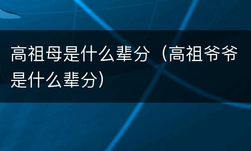 高祖母是什么辈分（高祖爷爷是什么辈分）