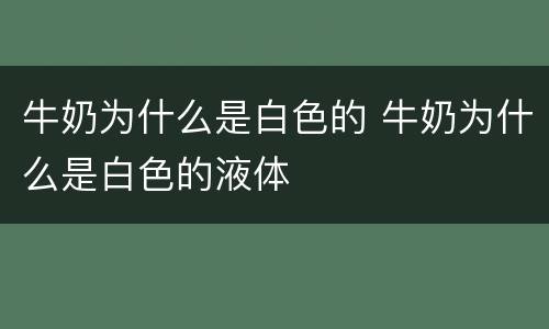 牛奶为什么是白色的 牛奶为什么是白色的液体