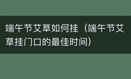 端午节艾草如何挂（端午节艾草挂门口的最佳时间）
