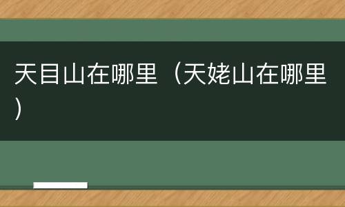 天目山在哪里（天姥山在哪里）