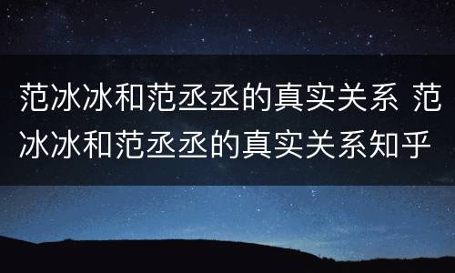 范冰冰和范丞丞的真实关系 范冰冰和范丞丞的真实关系知乎