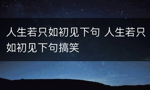 人生若只如初见下句 人生若只如初见下句搞笑