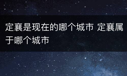 定襄是现在的哪个城市 定襄属于哪个城市