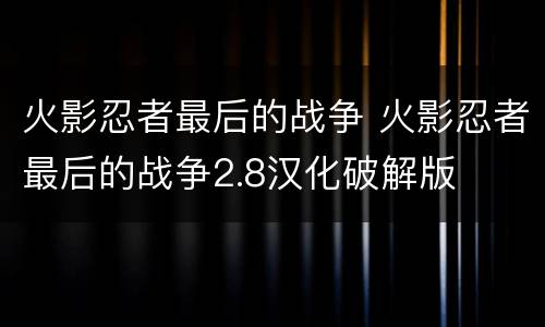火影忍者最后的战争 火影忍者最后的战争2.8汉化破解版
