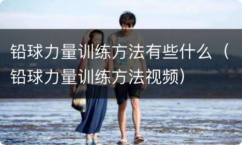 铅球力量训练方法有些什么（铅球力量训练方法视频）