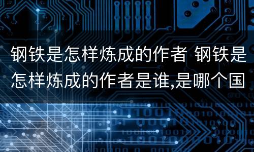 钢铁是怎样炼成的作者 钢铁是怎样炼成的作者是谁,是哪个国家的