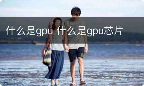 什么是gpu 什么是gpu芯片