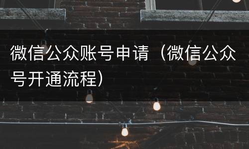 微信公众账号申请（微信公众号开通流程）